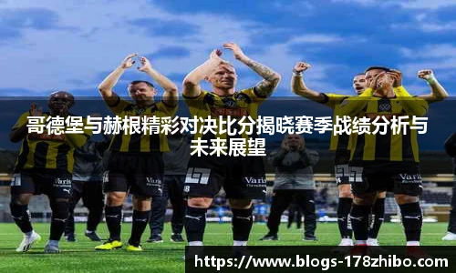 哥德堡与赫根精彩对决比分揭晓赛季战绩分析与未来展望