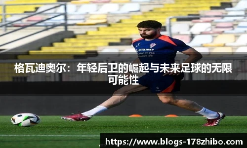 格瓦迪奥尔：年轻后卫的崛起与未来足球的无限可能性