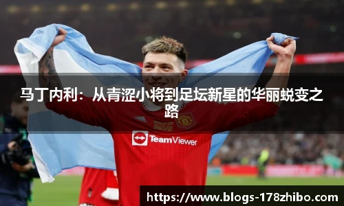 马丁内利：从青涩小将到足坛新星的华丽蜕变之路