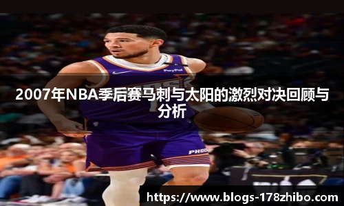 2007年NBA季后赛马刺与太阳的激烈对决回顾与分析