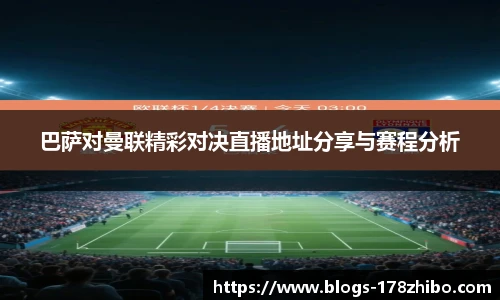 巴萨对曼联精彩对决直播地址分享与赛程分析