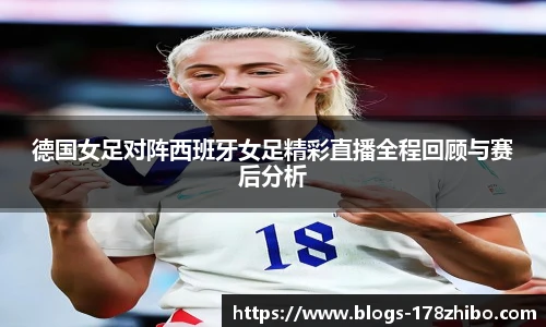 德国女足对阵西班牙女足精彩直播全程回顾与赛后分析